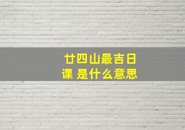 廿四山最吉日课 是什么意思